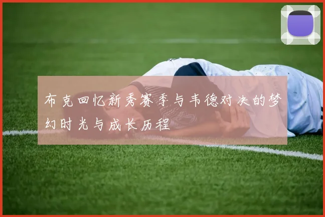 布克回忆新秀赛季与韦德对决的梦幻时光与成长历程