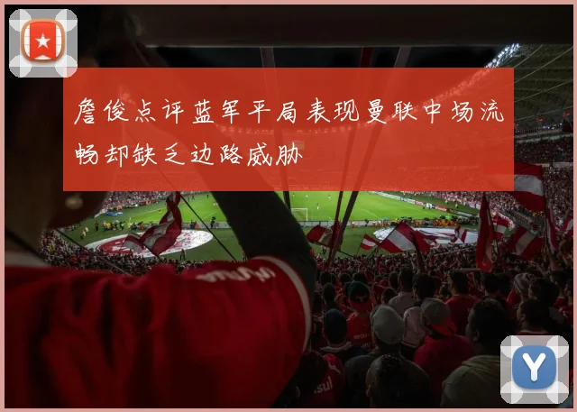 詹俊点评蓝军平局表现曼联中场流畅却缺乏边路威胁