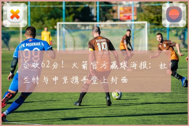 合砍62分！火箭官方赢球海报：杜兰特与申京携手登上封面