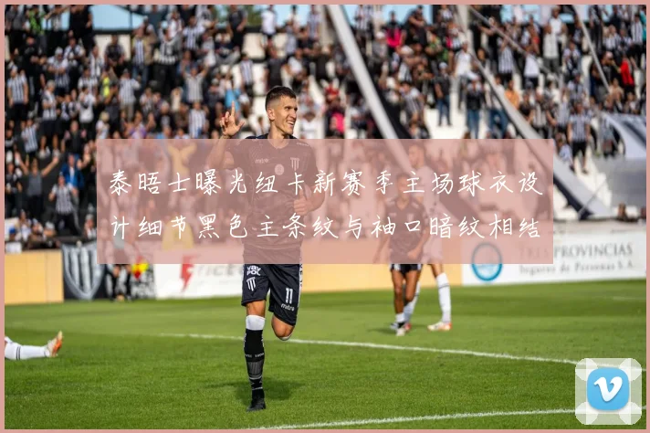 泰晤士曝光纽卡新赛季主场球衣设计细节黑色主条纹与袖口暗纹相结合