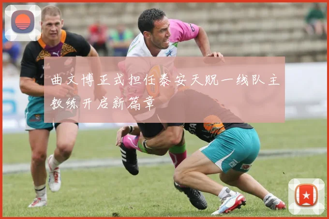 曲文博正式担任泰安天贶一线队主教练开启新篇章