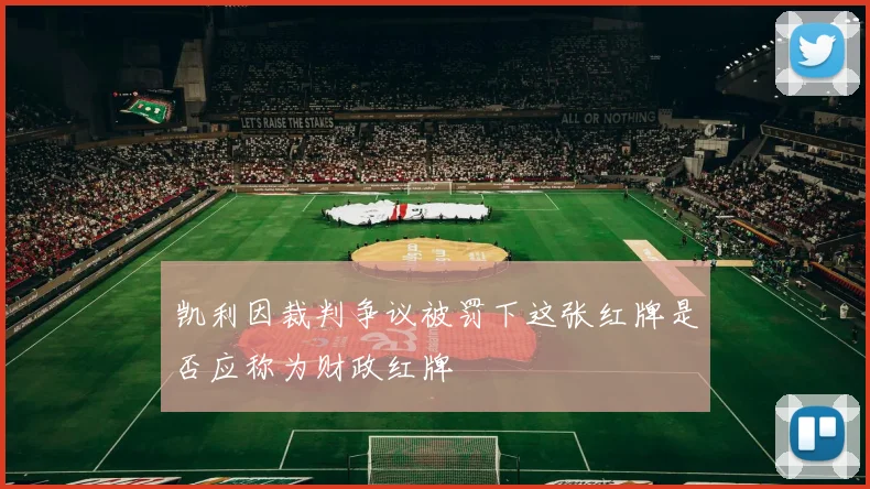 凯利因裁判争议被罚下这张红牌是否应称为财政红牌