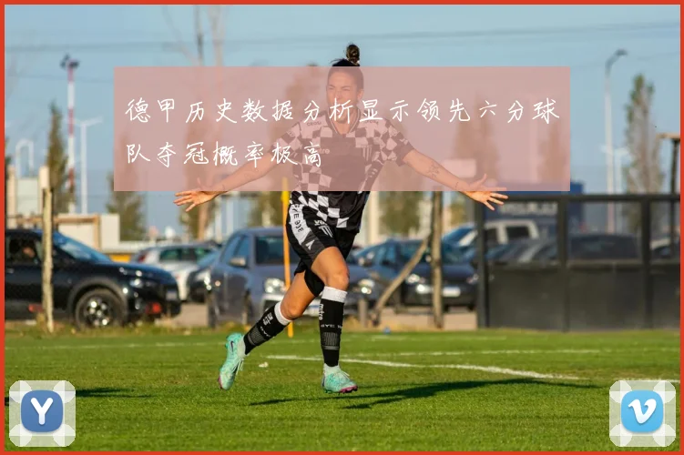 德甲历史数据分析显示领先六分球队夺冠概率极高
