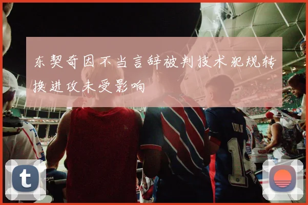 东契奇因不当言辞被判技术犯规转换进攻未受影响