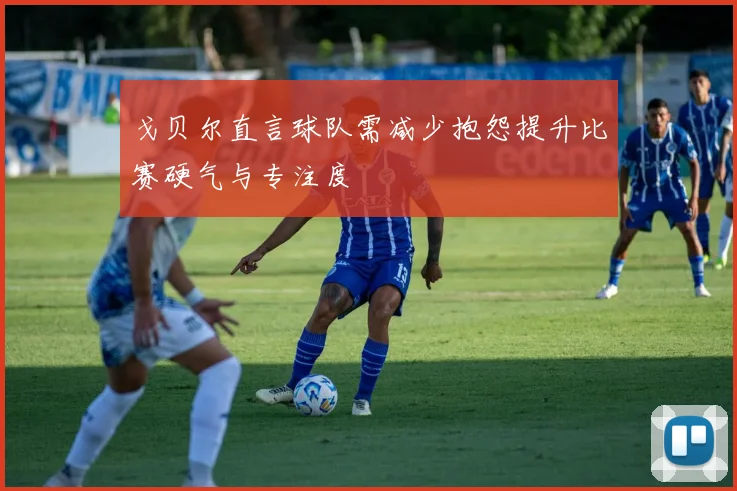 戈贝尔直言球队需减少抱怨提升比赛硬气与专注度