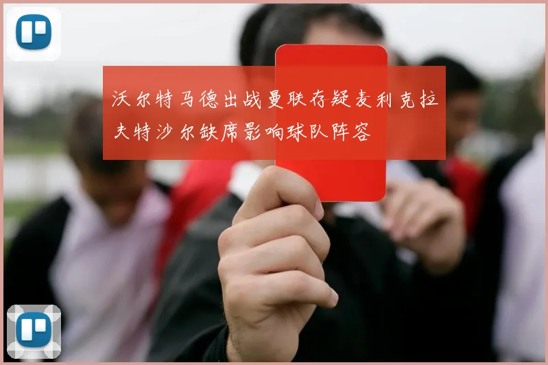 沃尔特马德出战曼联存疑麦利克拉夫特沙尔缺席影响球队阵容