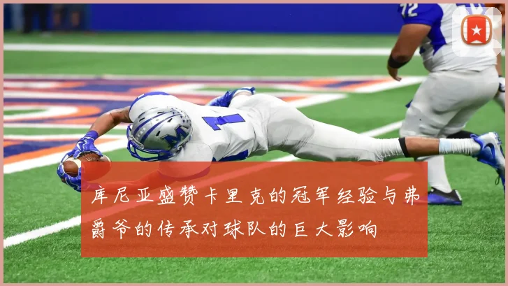 库尼亚盛赞卡里克的冠军经验与弗爵爷的传承对球队的巨大影响