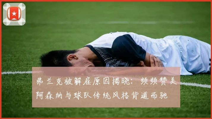 弗兰克被解雇原因揭晓：频频赞美阿森纳与球队传统风格背道而驰