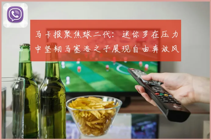 马卡报聚焦球二代：迷你罗在压力中坚韧马塞洛之子展现自由奔放风采