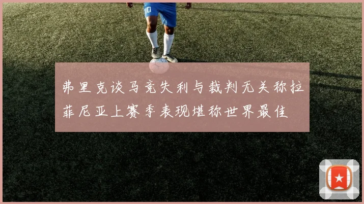 弗里克谈马竞失利与裁判无关称拉菲尼亚上赛季表现堪称世界最佳