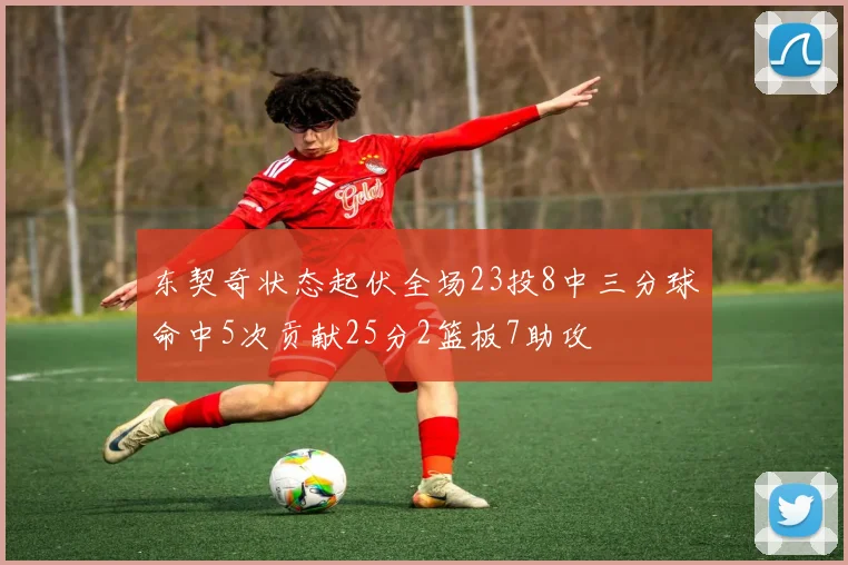 东契奇状态起伏全场23投8中三分球命中5次贡献25分2篮板7助攻