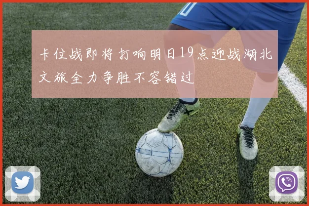 卡位战即将打响明日19点迎战湖北文旅全力争胜不容错过